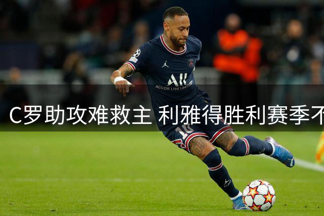 C罗助攻难救主 利雅得胜利赛季不败金身告破